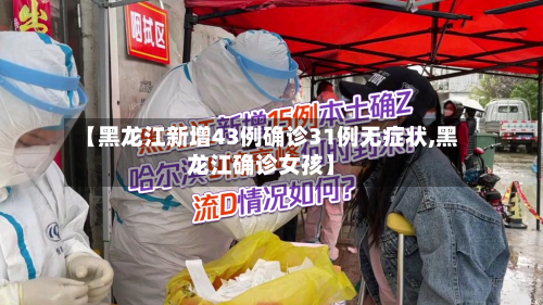 【黑龙江新增43例确诊31例无症状,黑龙江确诊女孩】