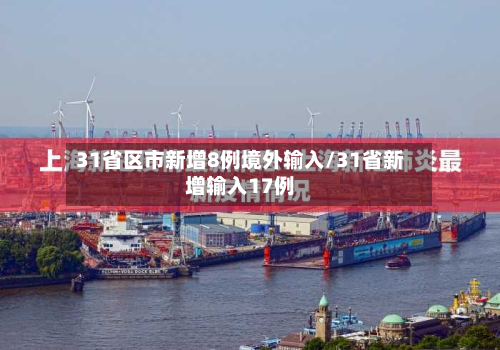 31省区市新增8例境外输入/31省新增输入17例-第3张图片