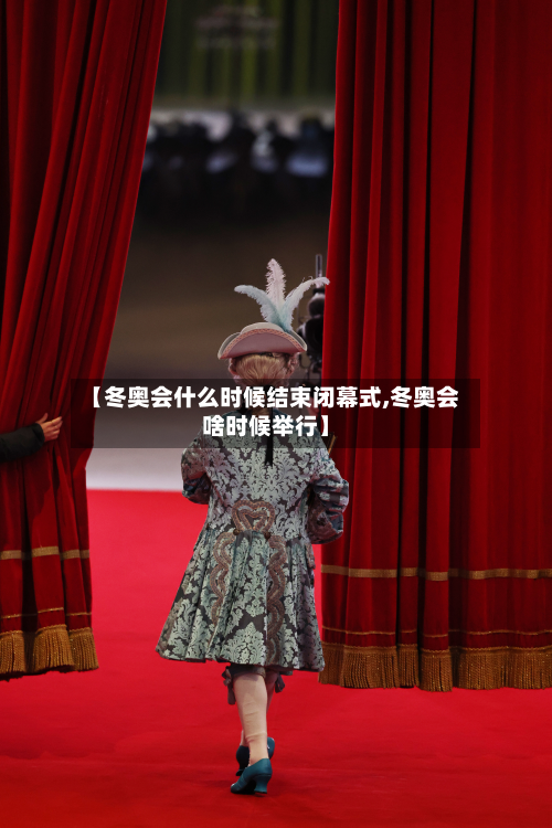 【冬奥会什么时候结束闭幕式,冬奥会啥时候举行】-第2张图片