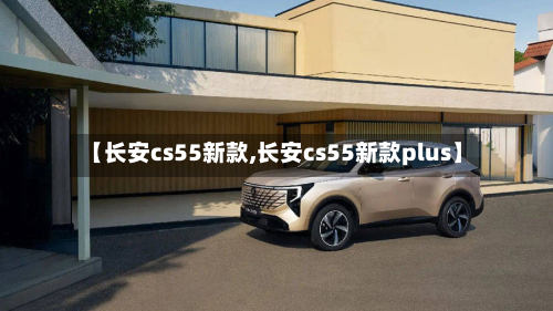 【长安cs55新款,长安cs55新款plus】-第3张图片