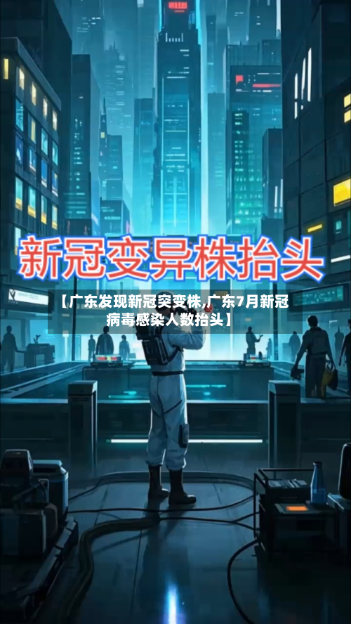 【广东发现新冠突变株,广东7月新冠病毒感染人数抬头】