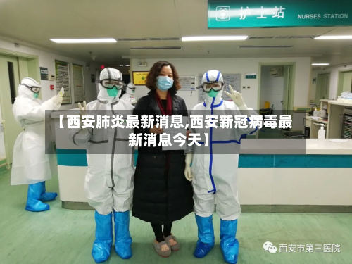 【西安肺炎最新消息,西安新冠病毒最新消息今天】