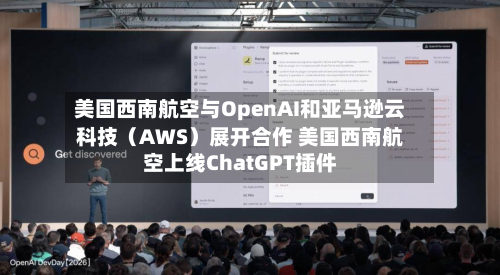 美国西南航空与OpenAI和亚马逊云科技（AWS）展开合作 美国西南航空上线ChatGPT插件