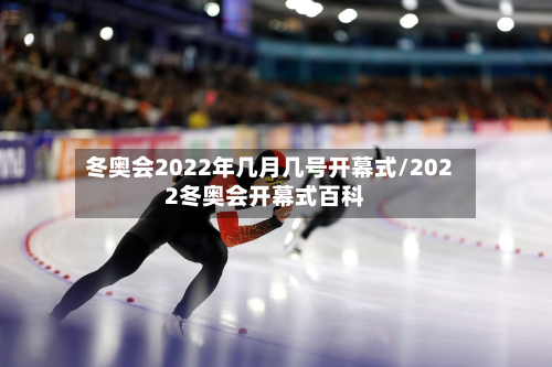 冬奥会2022年几月几号开幕式/2022冬奥会开幕式百科-第2张图片