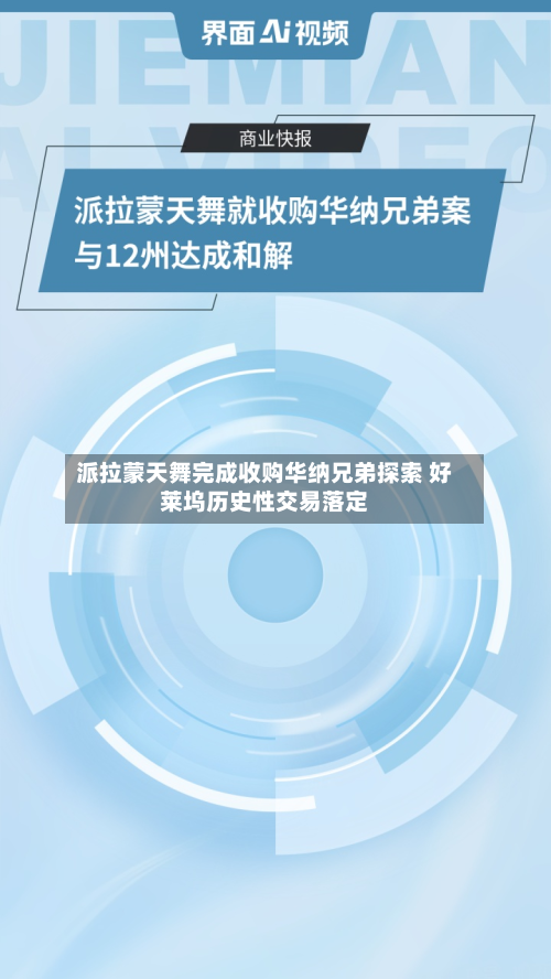 派拉蒙天舞完成收购华纳兄弟探索 好莱坞历史性交易落定-第3张图片