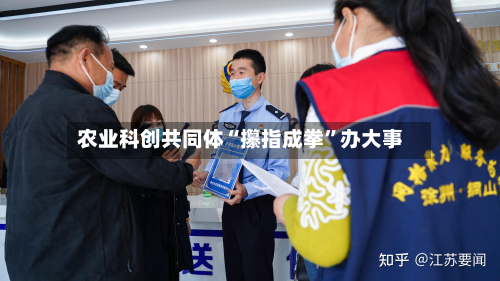 农业科创共同体“攥指成拳”办大事-第3张图片