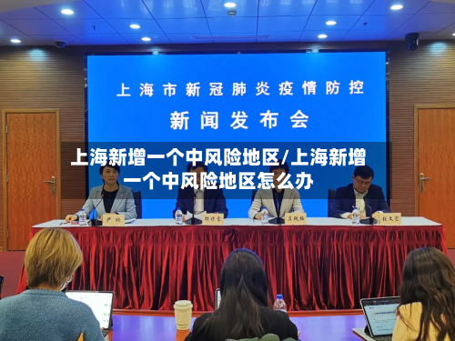 上海新增一个中风险地区/上海新增一个中风险地区怎么办