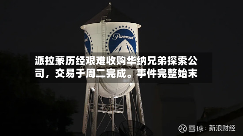 派拉蒙历经艰难收购华纳兄弟探索公司，交易于周二完成。事件完整始末-第2张图片