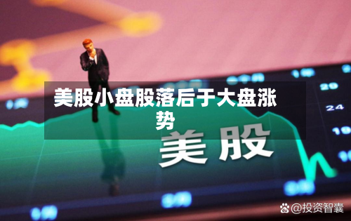 美股小盘股落后于大盘涨势-第3张图片