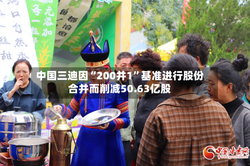 中国三迪因“200并1”基准进行股份合并而削减50.63亿股-第1张图片