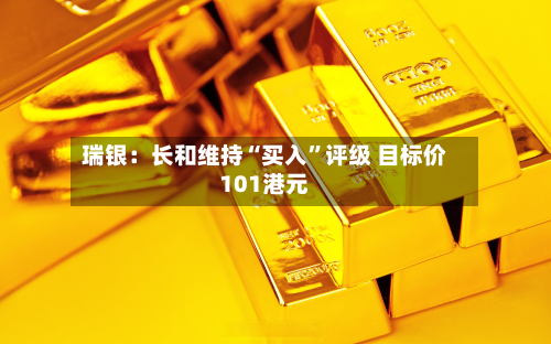 瑞银：长和维持“买入”评级 目标价101港元-第1张图片