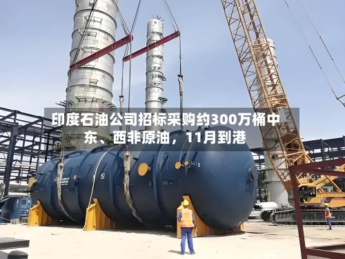 印度石油公司招标采购约300万桶中东、西非原油	，11月到港-第3张图片