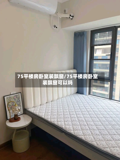 75平楼房卧室装飘窗/75平楼房卧室装飘窗可以吗