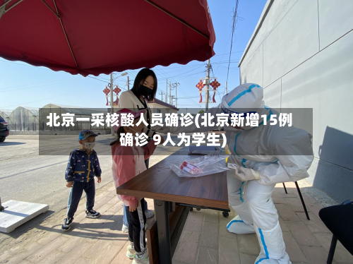 北京一采核酸人员确诊(北京新增15例确诊 9人为学生)