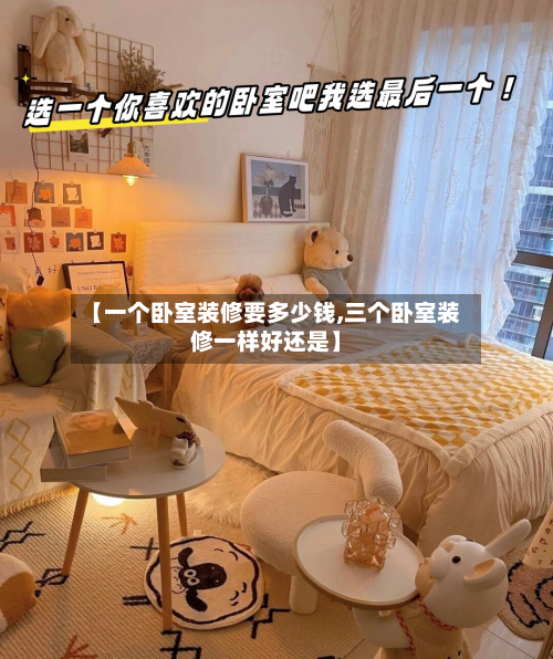 【一个卧室装修要多少钱,三个卧室装修一样好还是】-第2张图片