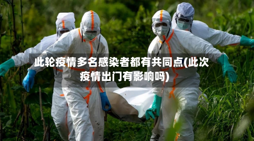 此轮疫情多名感染者都有共同点(此次疫情出门有影响吗)-第3张图片