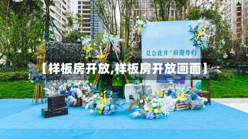 【样板房开放,样板房开放画面】