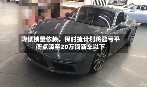 降低销量依赖，保时捷计划将盈亏平衡点降至20万辆新车以下-第2张图片