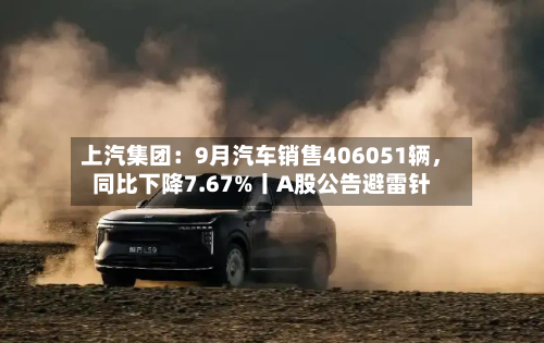 上汽集团：9月汽车销售406051辆，同比下降7.67%丨A股公告避雷针-第3张图片