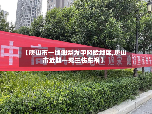 【唐山市一地调整为中风险地区,唐山市近期一死三伤车祸】-第2张图片