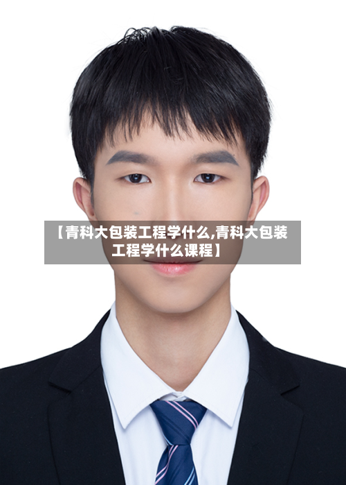 【青科大包装工程学什么,青科大包装工程学什么课程】