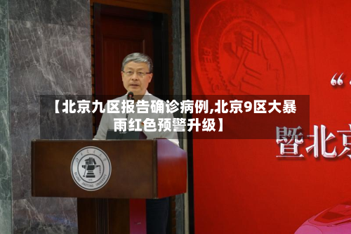【北京九区报告确诊病例,北京9区大暴雨红色预警升级】