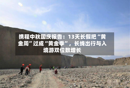 携程中秋国庆报告：13天长假把“黄金周”过成“黄金季”，长线出行与入境游双位数增长-第2张图片