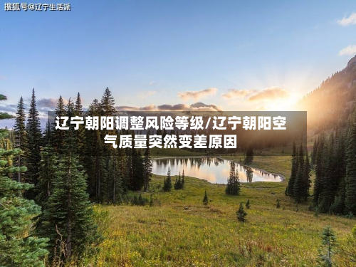 辽宁朝阳调整风险等级/辽宁朝阳空气质量突然变差原因-第2张图片