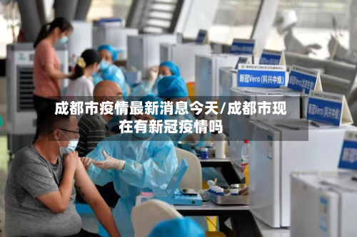 成都市疫情最新消息今天/成都市现在有新冠疫情吗