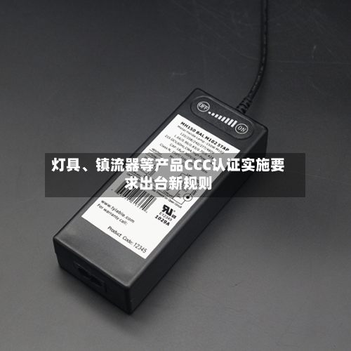 灯具	、镇流器等产品CCC认证实施要求出台新规则-第3张图片