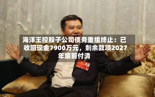海洋王控股子公司债务重组终止：已收回现金7900万元，剩余款项2027年底前付清-第3张图片