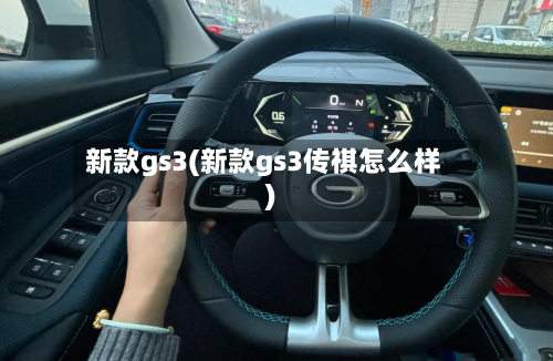 新款gs3(新款gs3传祺怎么样)-第2张图片