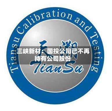 三峡新材:国投公司已不再持有公司股份-第1张图片