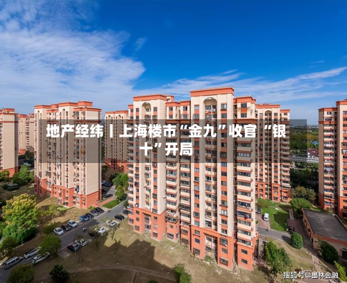 地产经纬丨上海楼市“金九”收官 “银十”开局