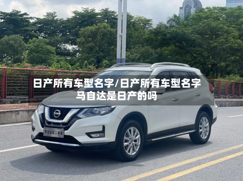 日产所有车型名字/日产所有车型名字马自达是日产的吗