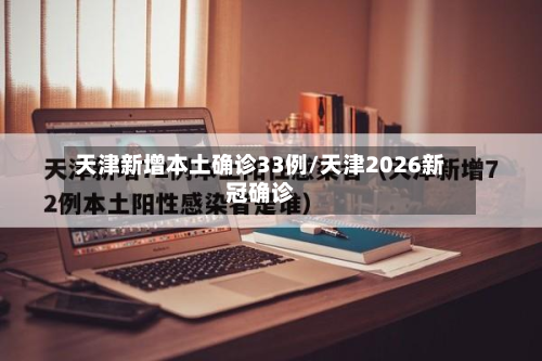 天津新增本土确诊33例/天津2026新冠确诊