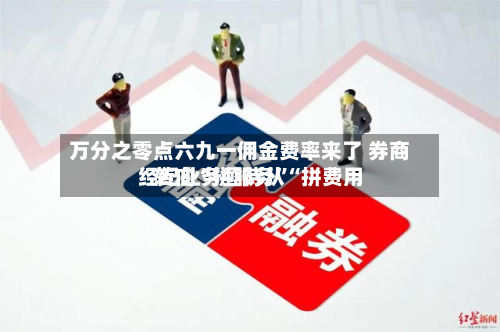 万分之零点六九一佣金费率来了 券商经纪业务亟待从“拼费用	”转向“拼服务”-第2张图片