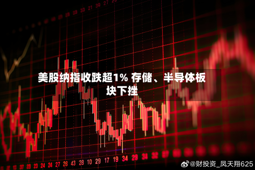 美股纳指收跌超1% 存储、半导体板块下挫-第1张图片