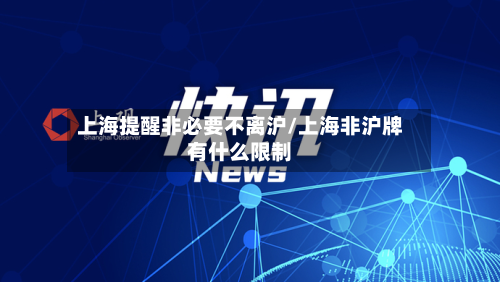 上海提醒非必要不离沪/上海非沪牌有什么限制