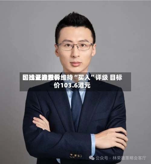 国投证券世界：比亚迪股份维持“买入”评级 目标价103.6港元-第3张图片
