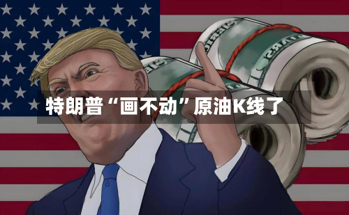 特朗普“画不动”原油K线了