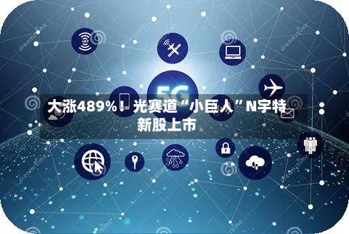 大涨489%！光赛道“小巨人	”N宇特新股上市-第2张图片
